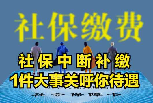 社保中断,是否可以补缴呢?这“1件大事”关呼你的社保福利待遇