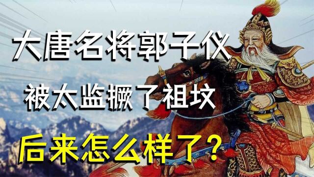 郭子仪三次救下唐朝,却被太监撅了祖坟,晚年被称作“五福老人”