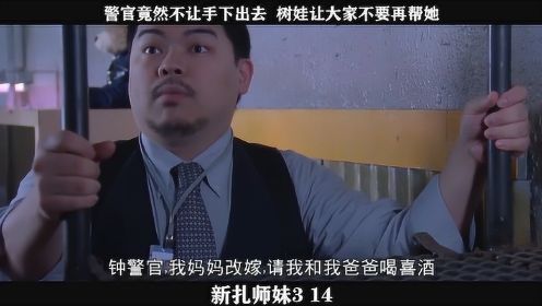 新扎师妹-14，警官竟然不让手下出去  树娃让大家不要再帮她