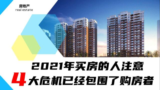 2021年买房的人注意,4大危机已经包围了购房者,比房价上涨还可怕