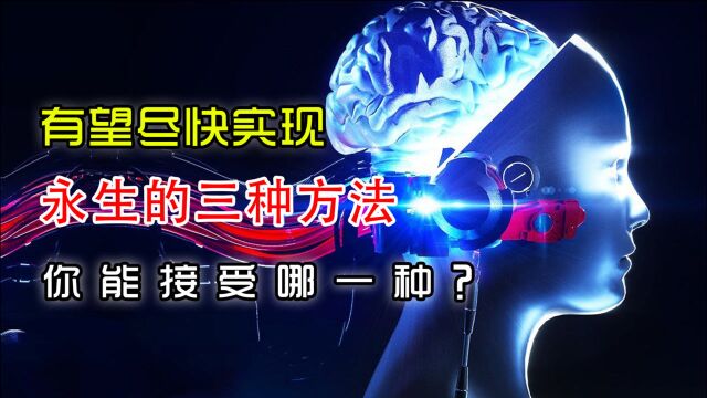 有望尽快实现永生的三种方法——你能接受哪一种?