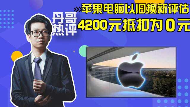 苹果电脑以旧换新评估4200元抵扣为0元,这算是欺骗消费者吗?