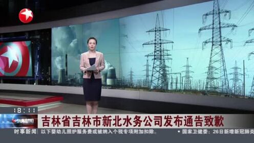吉林省吉林市新北水务公司发布通告致歉：涉停电停水通知措辞不当 内容不准确