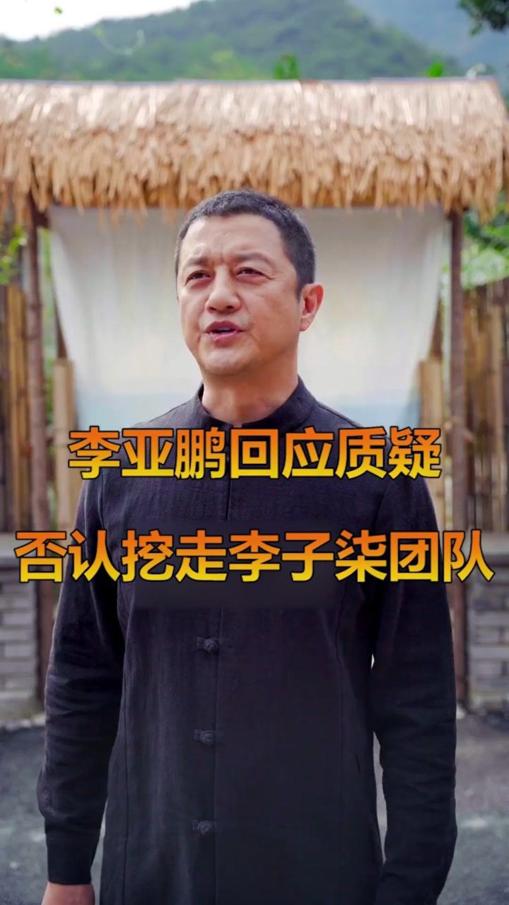 李亚鹏回应质疑,否认挖走李子柒团队#娱乐解说官腾讯视频