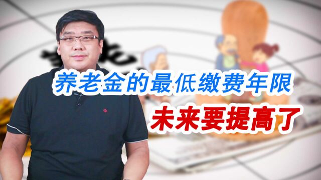 未来养老金交最低缴费不是15年了?政策已出!最好提前做准备!