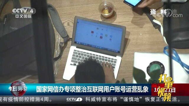 集中整治!国家网信办专项整治互联网用户账号运营乱象