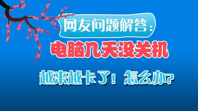 网友问题解答:我电脑前几天还是好好的,几天没关机,越来越卡了!怎么办?