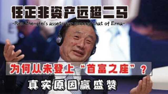 任正非资产远超二马,为何从未登上“首富之座”?真实原因赢盛赞