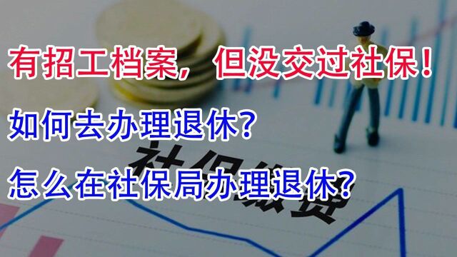 有招工档案但没交过社保!如何办理退休?怎么在社保局办理退休?