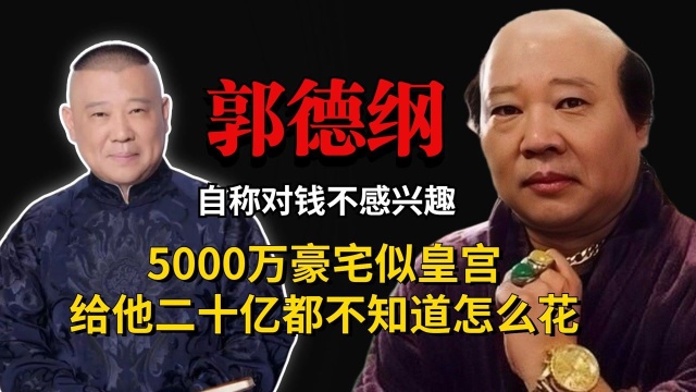 自称对钱不感兴趣,一块手表价值百万,5000万豪宅似皇宫,郭德纲到底多有钱?