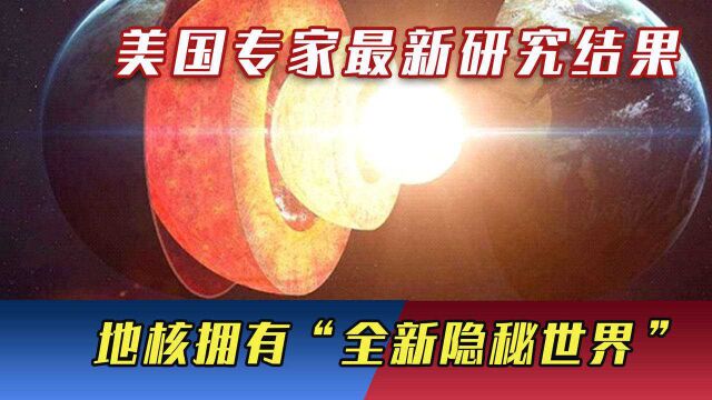 地球的秘密被找到?美国专家最新研究,地核拥有“全新隐秘世界”