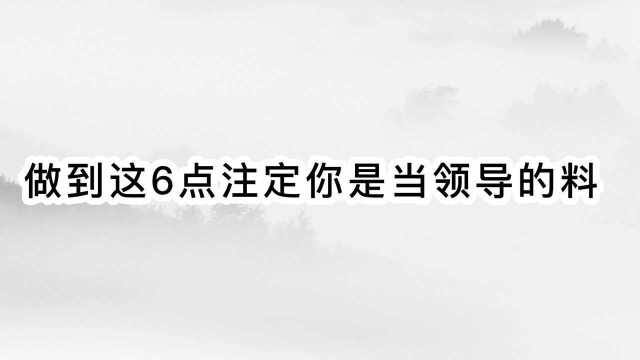 做到这6点,注定你是当领导的料