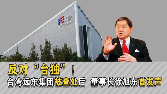 反对“台独”!台湾远东集团被查处后 董事长徐旭东首发声