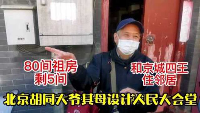 北京胡同大爷母亲设计人民大会堂,80间租房剩5间,和京城四王住邻居