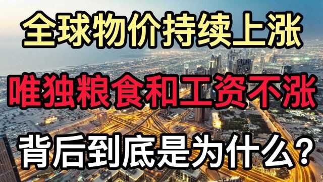 全球物价上涨,为何工资和粮食始终不涨,真实原因令人反省!