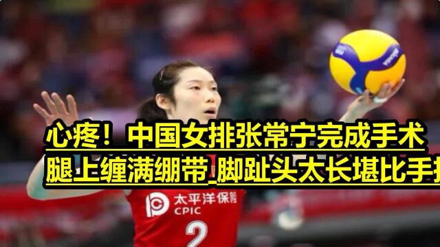 心疼!中国女排张常宁完成手术 腿上缠满绷带 脚趾头太长堪比手指