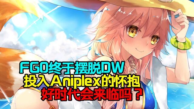 FGO终于摆脱DW,投入Aniplex的怀抱,好时代会来临吗?