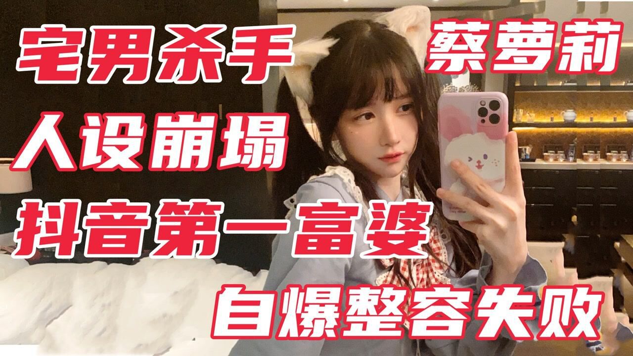 蔡萝莉：抖音第一富婆人设翻车，真实身份被揭穿，自曝整容失败_高清