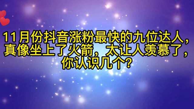 11月份抖音涨粉最快的九位达人,真像坐上了火箭,太让人羡慕了