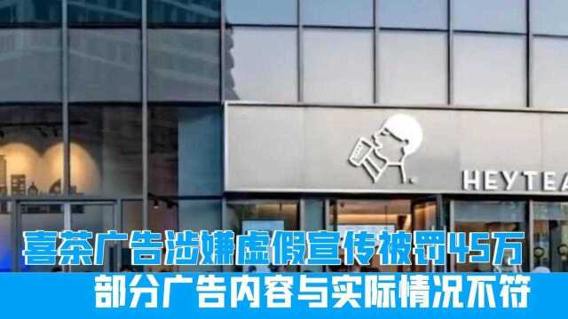 喜茶广告涉嫌虚假宣传被罚45万:部分广告内容与实际情况不符