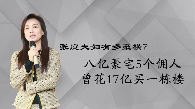 张庭夫妇有多豪横?坐拥八亿豪宅5个佣人,曾花17亿买一栋楼!