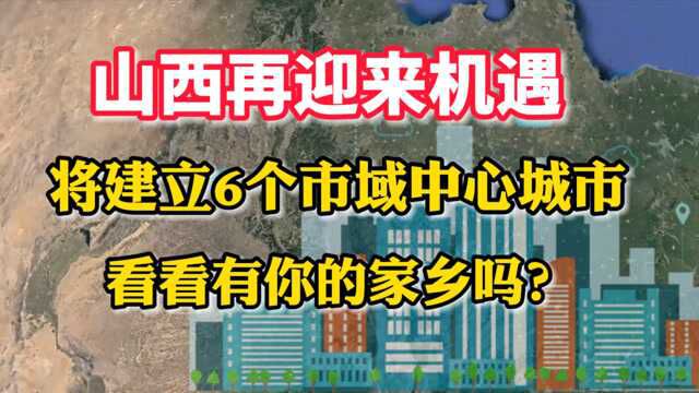 山西再迎来机遇,将建立6个市域中心城市,看看有你的家乡吗?