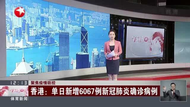 聚焦疫情防控:香港——单日新增6067例新冠肺炎确诊病例