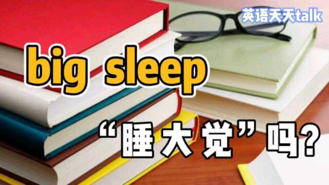 英语“big sleep”到底啥意思?真正的翻译很难想到