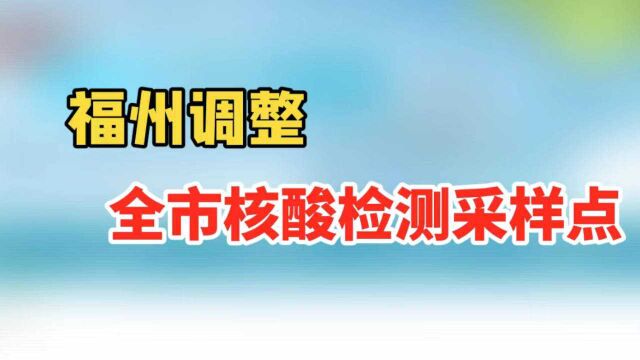 福州调整新冠病毒核酸采样点,设泉州市来或返榕师生专用采样点