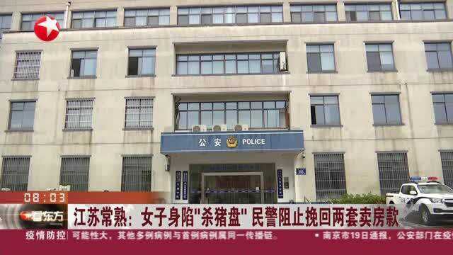 江苏常熟:女子身陷“杀猪盘” 民警阻止挽回两套卖房款