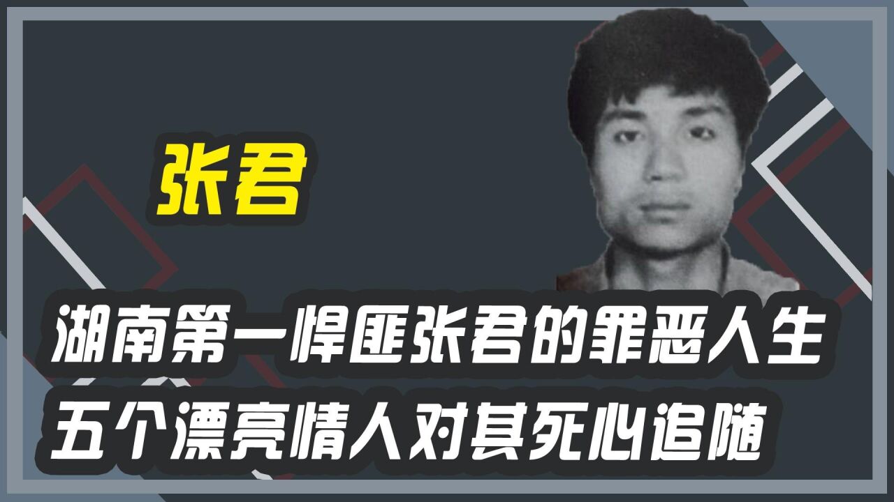 湖南第一悍匪张君的罪恶人生 五个漂亮情人对其死心追随