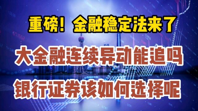 重磅!金融稳定法来了,大金融连续异动能追吗?银行证券该如何选择呢