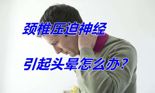 颈椎压迫神经引起头晕怎么办?