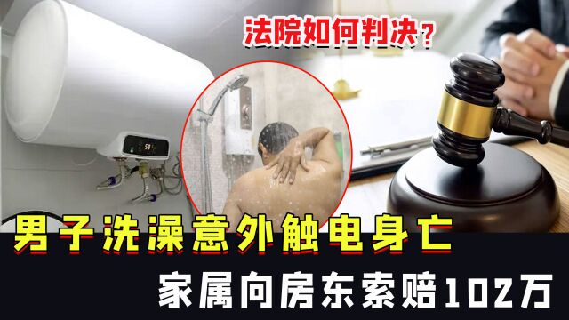 男子洗澡意外触电身亡,家属向房东索赔102万,法院如何判决?