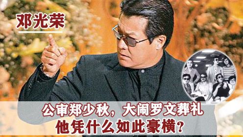 邓光荣：让向华强低头，怒骂郑少秋控诉刘銮雄，他究竟是何来头？