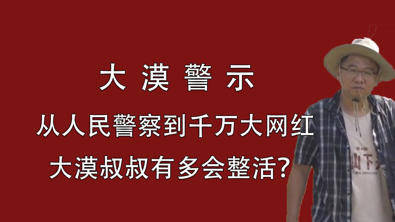 大漠警示:从人民警察到千万大网红,大漠叔叔有多会整活?