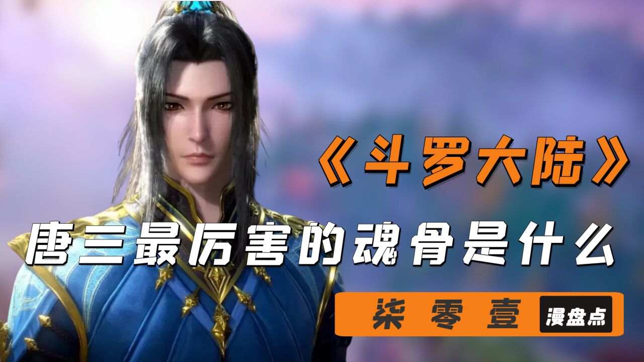 【斗罗大陆】唐三最强悍的魂骨,只有斗罗铁粉才知道!评论留言看看你是不是铁粉!_高清1080P在线观看平台_腾讯视频