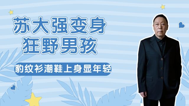 59岁苏大强变身狂野男孩,豹纹衫潮鞋上身显年轻