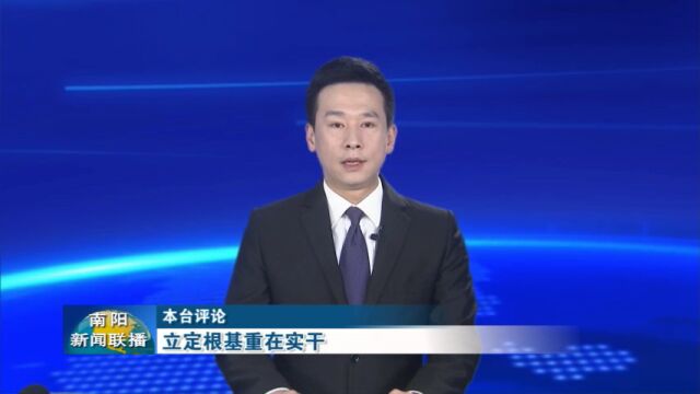 南阳广播电视台评论:《立定根基重在实干》