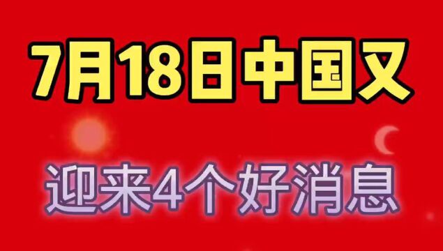 7月18日,中国传来4个大好消息.