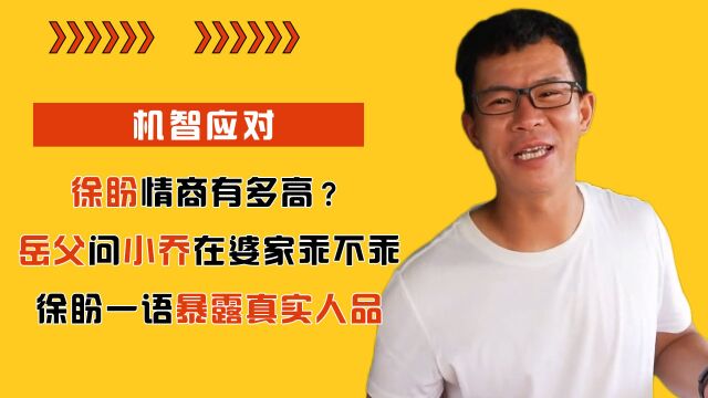 徐盼情商有多高?岳父问小乔在婆家乖不乖,徐盼一语暴露真实人品 