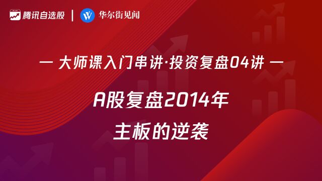 大师课投资复盘04讲:A股复盘2014年——主板的逆袭