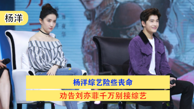 杨洋综艺险些丧命,劝告刘亦菲千万别接综艺