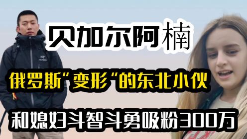 贝加尔阿楠，俄罗斯“变形”的东北小伙和媳妇斗智斗勇吸粉300万