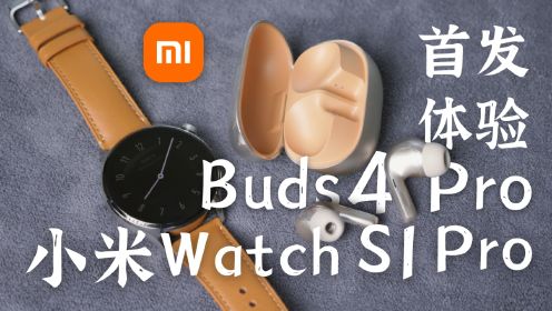 耳机和手表也高端了？小米Buds 4 Pro与Watch S1 Pro首发体验
