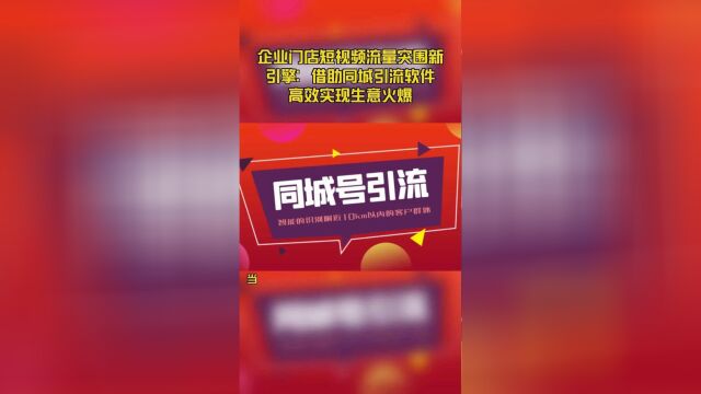 企业门店短视频流量突围新引擎:借助同城引流软件高效实现生意火爆