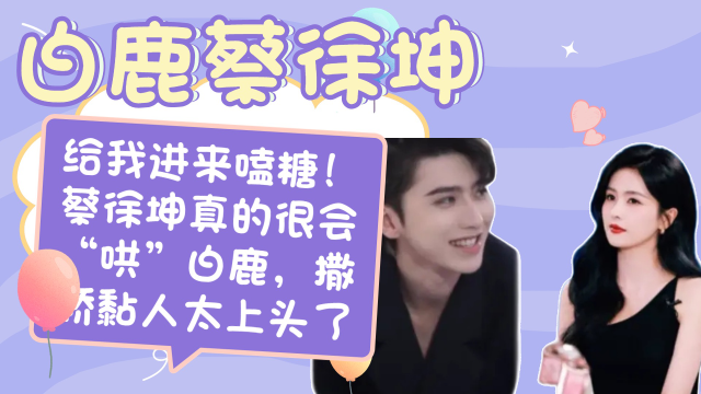 给我进来嗑糖!蔡徐坤真的很会"哄"白鹿,撒娇黏人太上头了