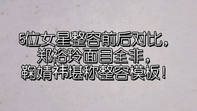 5位女星整容前后对比,郑裕玲面目全非,鞠婧祎堪称整容模板!