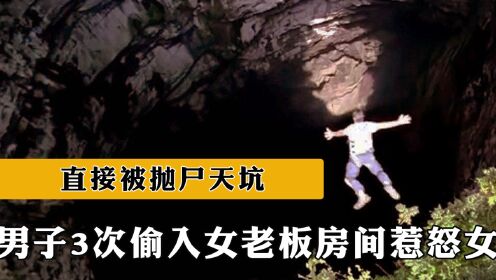 2015年，广西男子3次偷入女老板房间惹怒女老板，直接被抛尸天坑