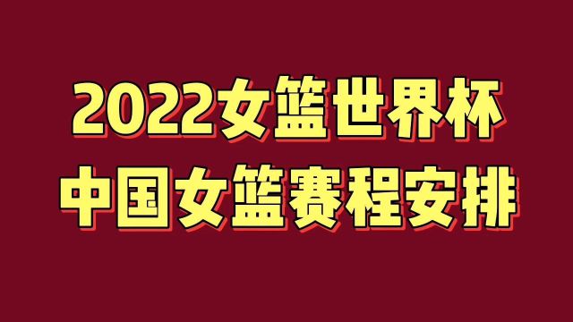 2022女篮世界杯中国女篮赛程安排,值得关注